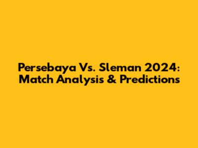 Persebaya Vs. Sleman 2024: Match Analysis & Predictions