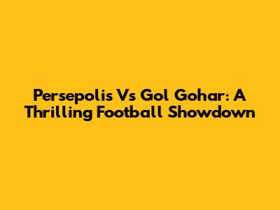 Persepolis Vs Gol Gohar: A Thrilling Football Showdown