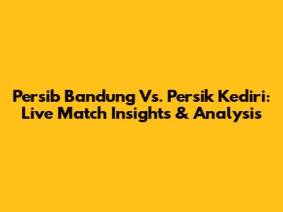 Persib Bandung Vs. Persik Kediri: Live Match Insights & Analysis