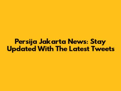 Persija Jakarta News: Stay Updated With The Latest Tweets