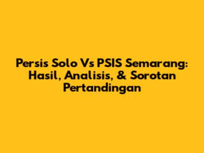 Persis Solo Vs PSIS Semarang: Hasil, Analisis, & Sorotan Pertandingan
