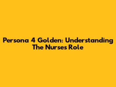 Persona 4 Golden: Understanding The Nurse's Role