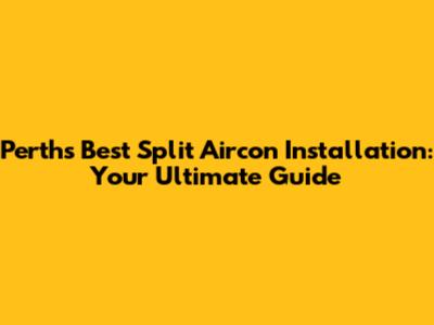 Perth's Best Split Aircon Installation: Your Ultimate Guide