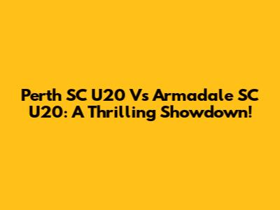 Perth SC U20 Vs Armadale SC U20: A Thrilling Showdown!