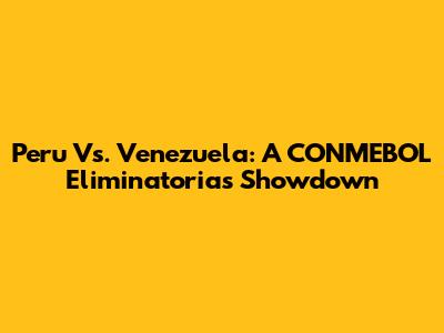 Peru Vs. Venezuela: A CONMEBOL Eliminatorias Showdown