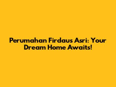 Perumahan Firdaus Asri: Your Dream Home Awaits!