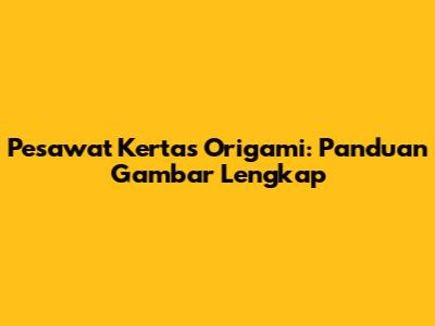 Pesawat Kertas Origami: Panduan Gambar Lengkap