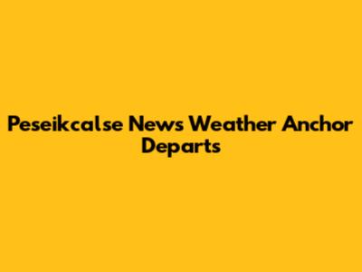 Peseikcalse News Weather Anchor Departs