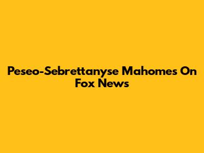 Peseo-Sebrettanyse Mahomes On Fox News