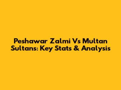 Peshawar Zalmi Vs Multan Sultans: Key Stats & Analysis