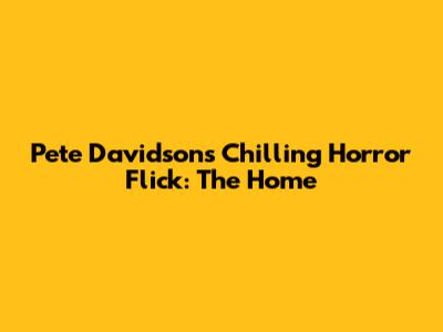 Pete Davidson's Chilling Horror Flick: 'The Home'
