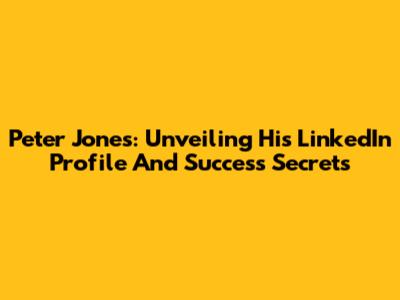 Peter Jones: Unveiling His LinkedIn Profile And Success Secrets
