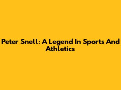 Peter Snell: A Legend In Sports And Athletics