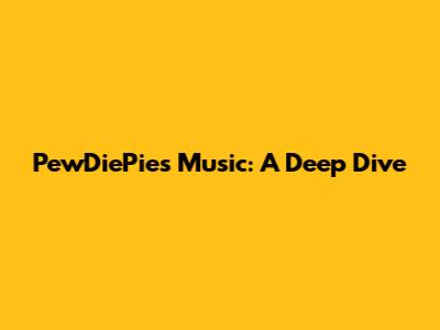 PewDiePie's Music: A Deep Dive