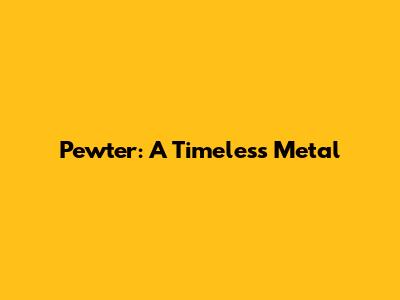 Pewter: A Timeless Metal