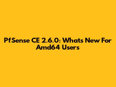 PfSense CE 2.6.0: What's New For Amd64 Users