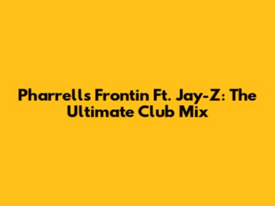 Pharrell's 'Frontin'' Ft. Jay-Z: The Ultimate Club Mix