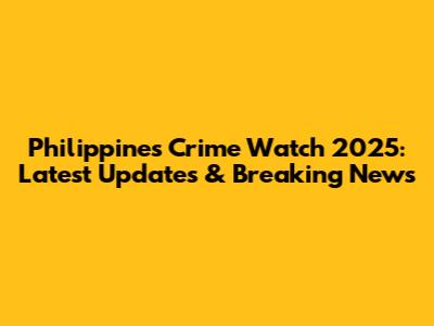 Philippines Crime Watch 2025: Latest Updates & Breaking News