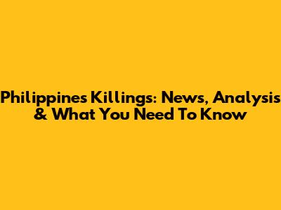 Philippines Killings: News, Analysis & What You Need To Know