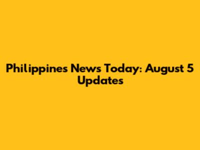 Philippines News Today: August 5 Updates