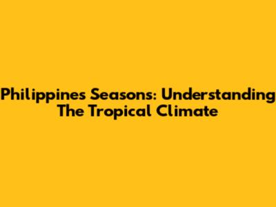 Philippines Seasons: Understanding The Tropical Climate