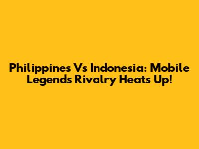 Philippines Vs Indonesia: Mobile Legends Rivalry Heats Up!