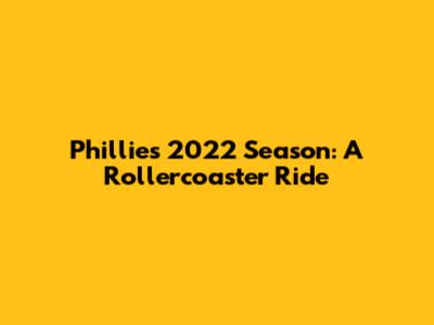 Phillies 2022 Season: A Rollercoaster Ride