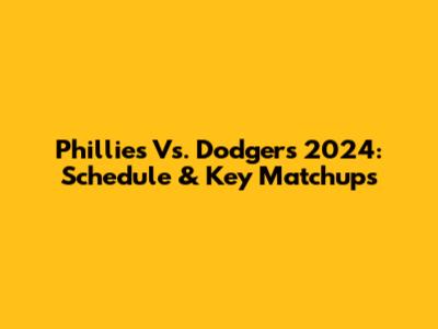 Phillies Vs. Dodgers 2024: Schedule & Key Matchups