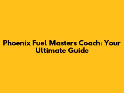 Phoenix Fuel Masters Coach: Your Ultimate Guide