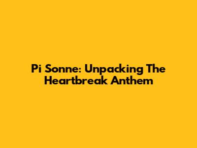 Pi Sonne: Unpacking The Heartbreak Anthem