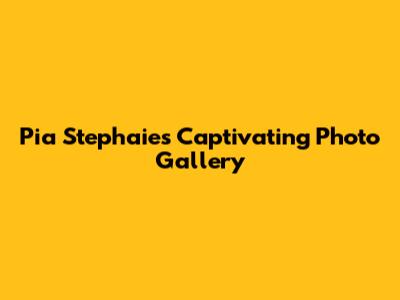 Pia Stephaies' Captivating Photo Gallery