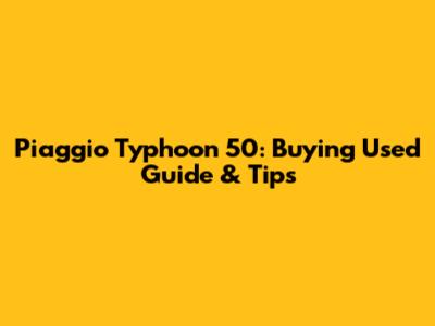 Piaggio Typhoon 50: Buying Used Guide & Tips