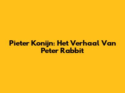Pieter Konijn: Het Verhaal Van Peter Rabbit