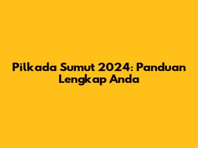 Pilkada Sumut 2024: Panduan Lengkap Anda