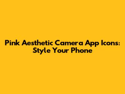 Pink Aesthetic Camera App Icons: Style Your Phone