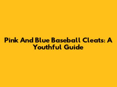 Pink And Blue Baseball Cleats: A Youthful Guide