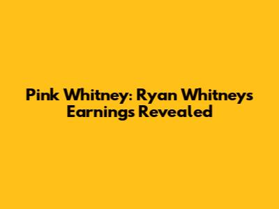 Pink Whitney: Ryan Whitney's Earnings Revealed