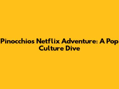 Pinocchio's Netflix Adventure: A Pop Culture Dive