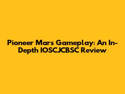 Pioneer Mars Gameplay: An In-Depth IOSCJCBSC Review