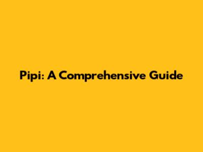 Pipi: A Comprehensive Guide