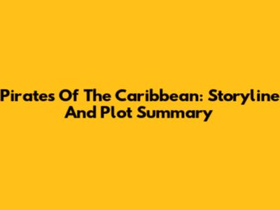 Pirates Of The Caribbean: Storyline And Plot Summary