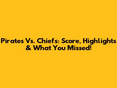 Pirates Vs. Chiefs: Score, Highlights & What You Missed!