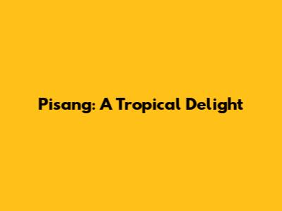 Pisang: A Tropical Delight