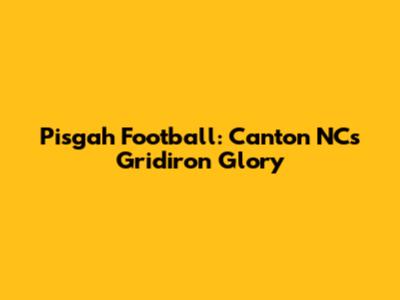 Pisgah Football: Canton NC's Gridiron Glory