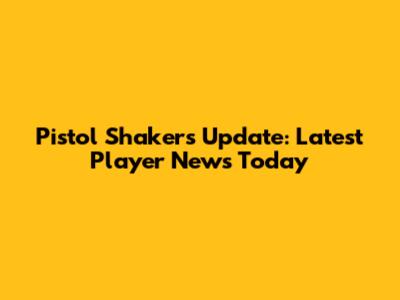 Pistol Shakers Update: Latest Player News Today