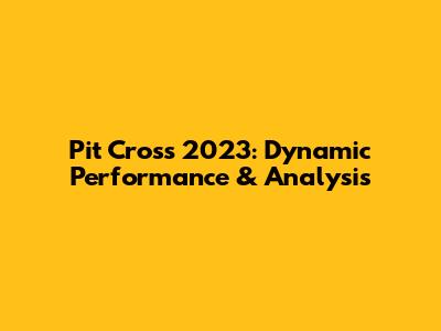 Pit Cross 2023: Dynamic Performance & Analysis