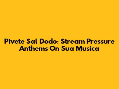 Pivete Sal Dodo: Stream Pressure Anthems On Sua Musica