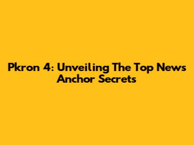Pkron 4: Unveiling The Top News Anchor Secrets