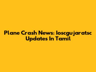 Plane Crash News: Ioscgujaratsc Updates In Tamil