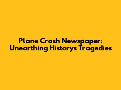 Plane Crash Newspaper: Unearthing History's Tragedies
